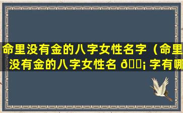 命里没有金的八字女性名字（命里没有金的八字女性名 🐡 字有哪些）